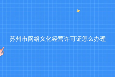 蘇州網絡文化經營許可證辦理指南 代辦條件、材料與流程全解析